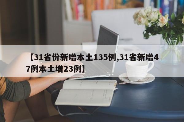 【31省份新增本土135例,31省新增47例本土增23例】