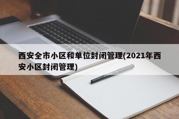西安全市小区和单位封闭管理(2021年西安小区封闭管理)