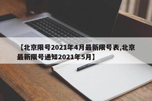 【北京限号2021年4月最新限号表,北京最新限号通知2021年5月】