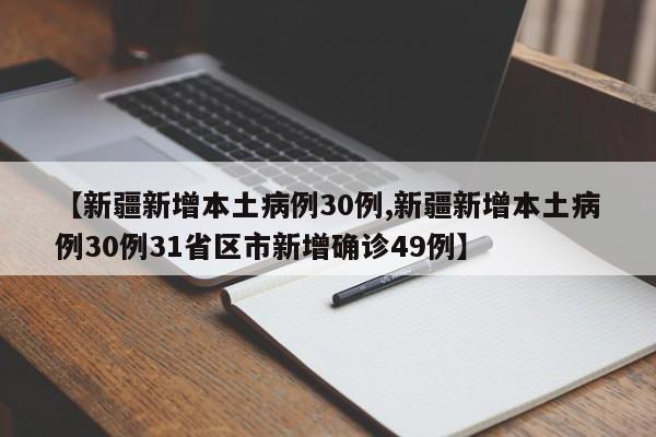 【新疆新增本土病例30例,新疆新增本土病例30例31省区市新增确诊49例】