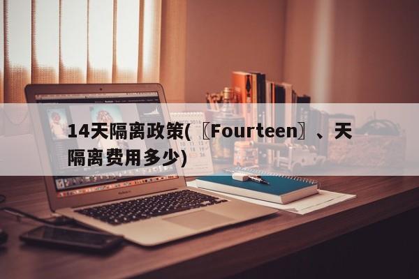 14天隔离政策(〖Fourteen〗、天隔离费用多少)