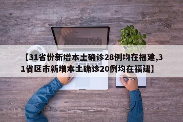 【31省份新增本土确诊28例均在福建,31省区市新增本土确诊20例均在福建】