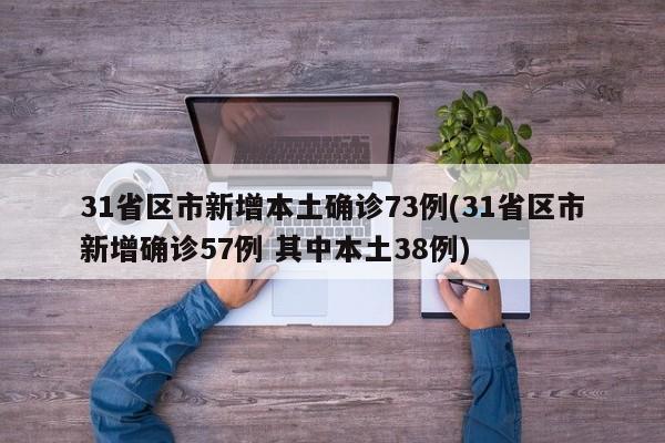 31省区市新增本土确诊73例(31省区市新增确诊57例 其中本土38例)