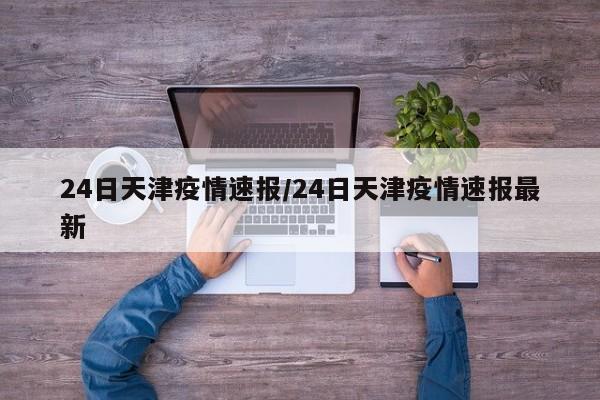 24日天津疫情速报/24日天津疫情速报最新