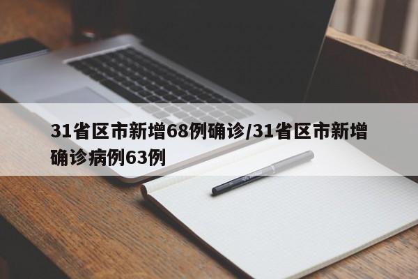 31省区市新增68例确诊/31省区市新增确诊病例63例