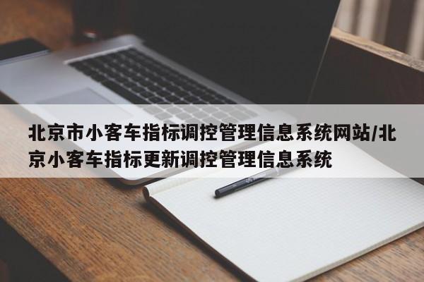 北京市小客车指标调控管理信息系统网站/北京小客车指标更新调控管理信息系统