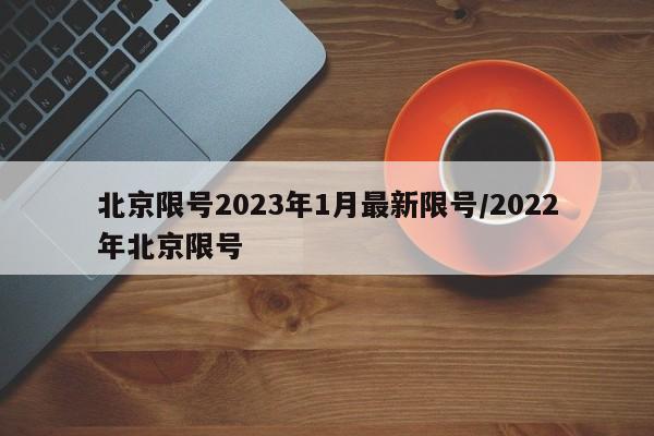 北京限号2023年1月最新限号/2022年北京限号