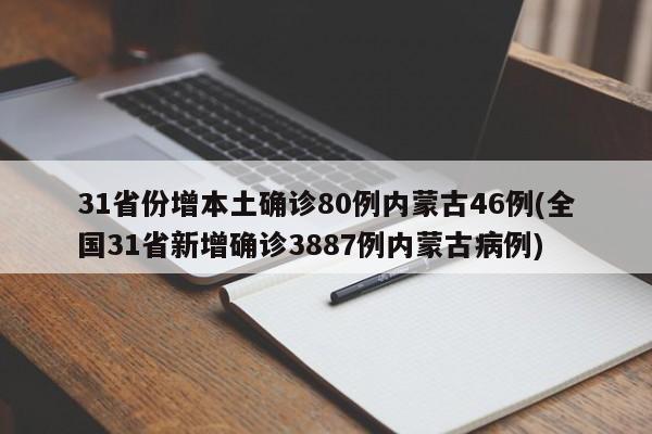31省份增本土确诊80例内蒙古46例(全国31省新增确诊3887例内蒙古病例)