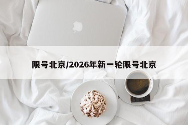 限号北京/2026年新一轮限号北京