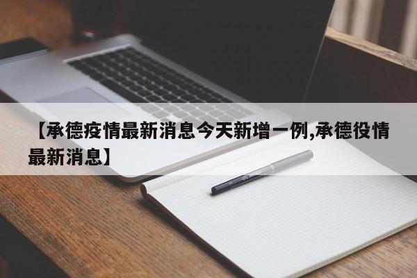 【承德疫情最新消息今天新增一例,承德役情最新消息】
