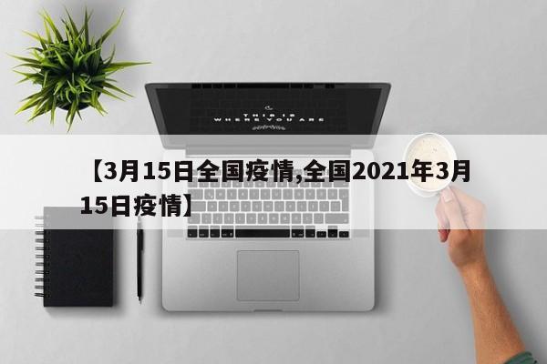 【3月15日全国疫情,全国2021年3月15日疫情】
