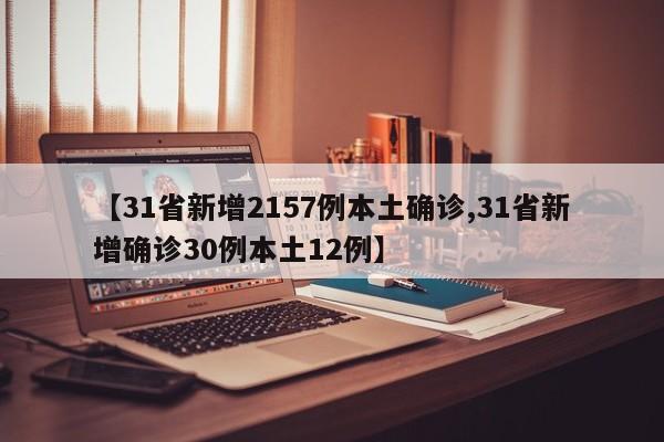 【31省新增2157例本土确诊,31省新增确诊30例本土12例】