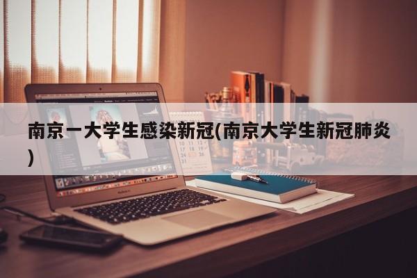 南京一大学生感染新冠(南京大学生新冠肺炎)