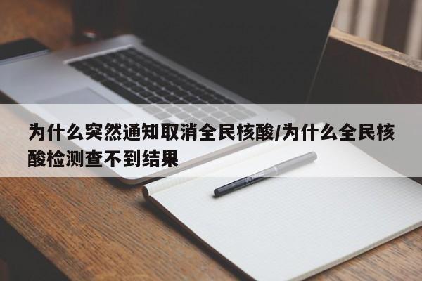 为什么突然通知取消全民核酸/为什么全民核酸检测查不到结果