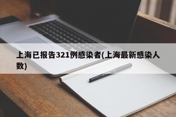 上海已报告321例感染者(上海最新感染人数)