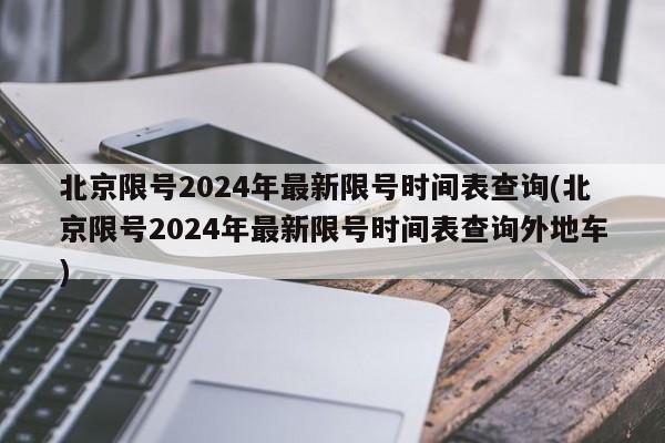 北京限号2024年最新限号时间表查询(北京限号2024年最新限号时间表查询外地车)