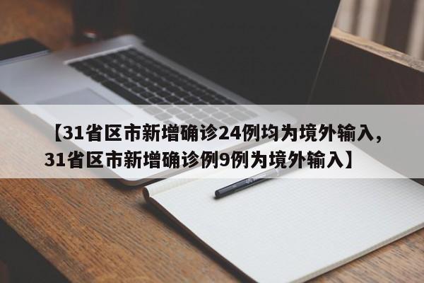 【31省区市新增确诊24例均为境外输入,31省区市新增确诊例9例为境外输入】