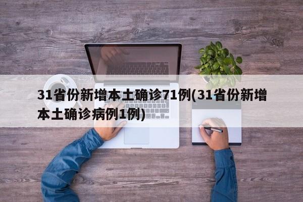 31省份新增本土确诊71例(31省份新增本土确诊病例1例)