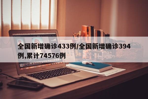 全国新增确诊433例/全国新增确诊394例,累计74576例