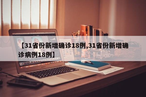【31省份新增确诊18例,31省份新增确诊病例18例】