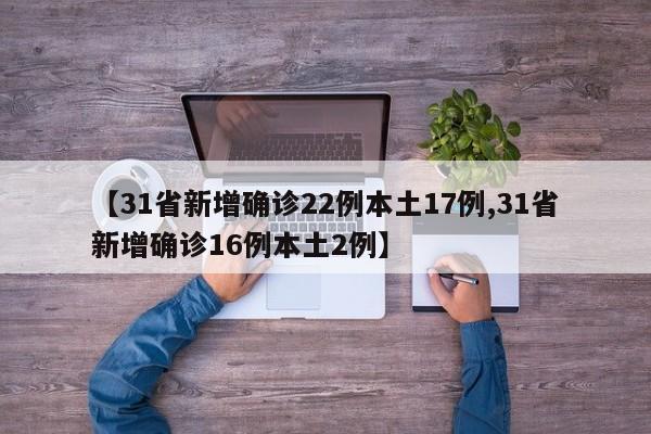 【31省新增确诊22例本土17例,31省新增确诊16例本土2例】