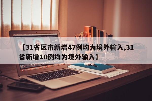 【31省区市新增47例均为境外输入,31省新增10例均为境外输入】
