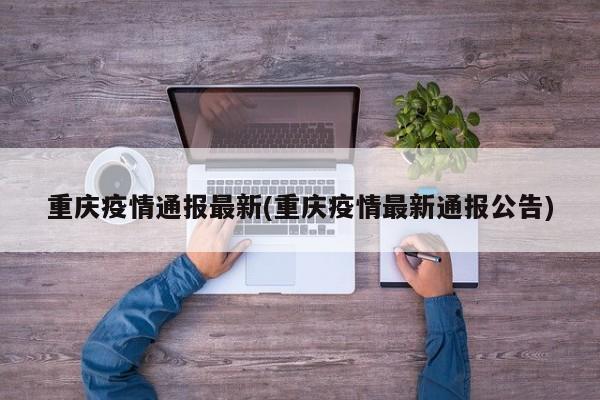 重庆疫情通报最新(重庆疫情最新通报公告)