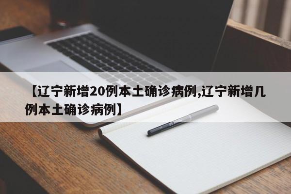 【辽宁新增20例本土确诊病例,辽宁新增几例本土确诊病例】
