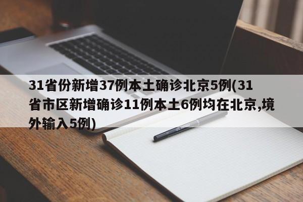 31省份新增37例本土确诊北京5例(31省市区新增确诊11例本土6例均在北京,境外输入5例)