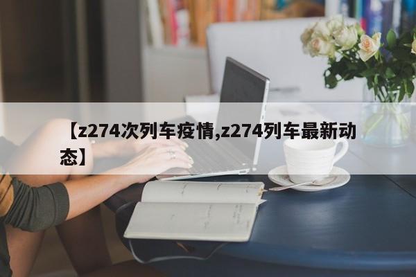 【z274次列车疫情,z274列车最新动态】
