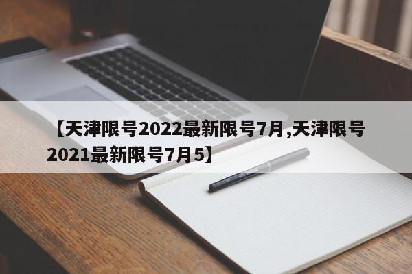 【天津限号2022最新限号7月,天津限号2021最新限号7月5】
