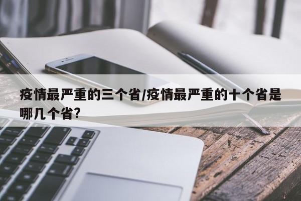 疫情最严重的三个省/疫情最严重的十个省是哪几个省?