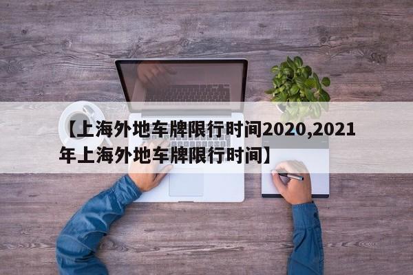 【上海外地车牌限行时间2020,2021年上海外地车牌限行时间】