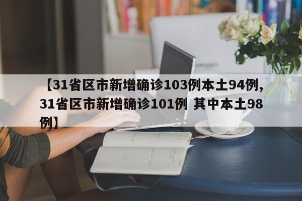 【31省区市新增确诊103例本土94例,31省区市新增确诊101例 其中本土98例】