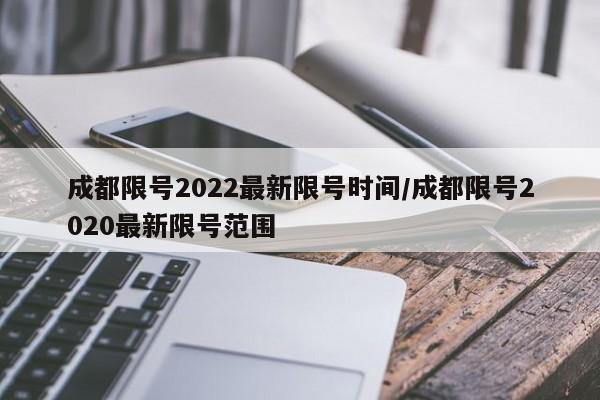 成都限号2022最新限号时间/成都限号2020最新限号范围