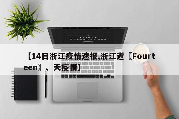 【14日浙江疫情速报,浙江近〖Fourteen〗、天疫情】