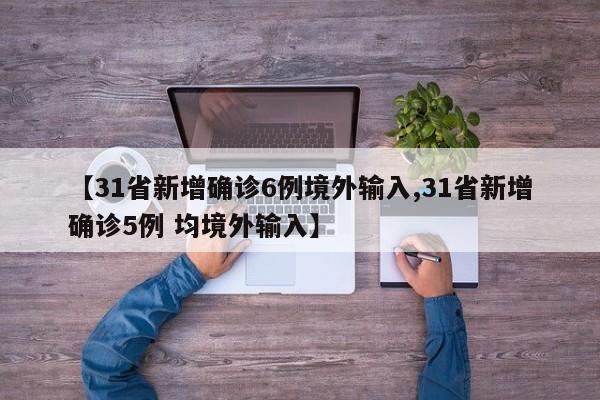 【31省新增确诊6例境外输入,31省新增确诊5例 均境外输入】