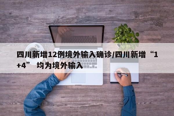 四川新增12例境外输入确诊/四川新增“1+4” 均为境外输入