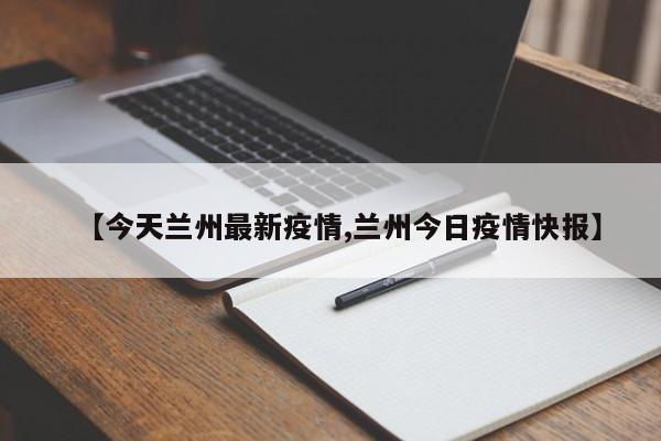 【今天兰州最新疫情,兰州今日疫情快报】