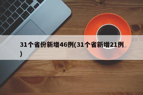 31个省份新增46例(31个省新增21例)