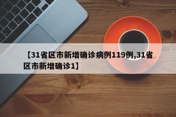 【31省区市新增确诊病例119例,31省区市新增确诊1】