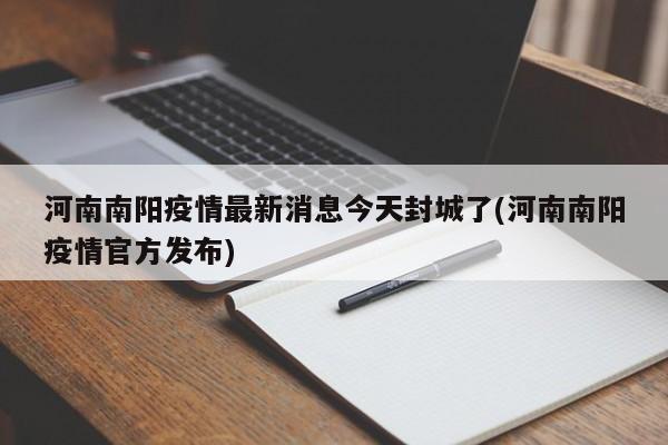河南南阳疫情最新消息今天封城了(河南南阳疫情官方发布)