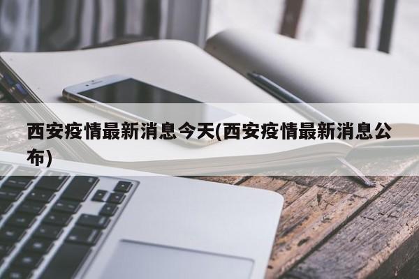 西安疫情最新消息今天(西安疫情最新消息公布)