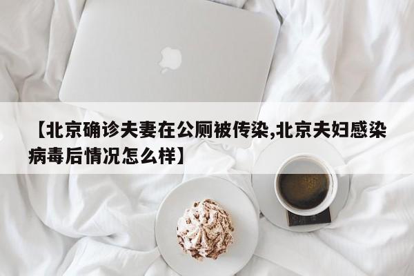 【北京确诊夫妻在公厕被传染,北京夫妇感染病毒后情况怎么样】