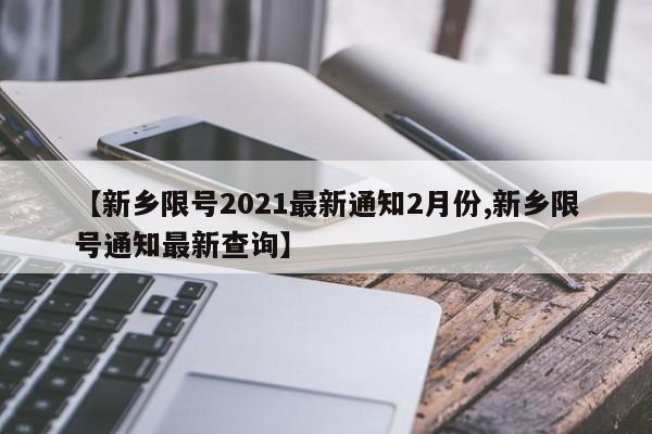 【新乡限号2021最新通知2月份,新乡限号通知最新查询】